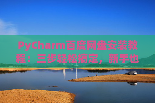 PyCharm百度网盘安装教程：三步轻松搞定，新手也能快速上手